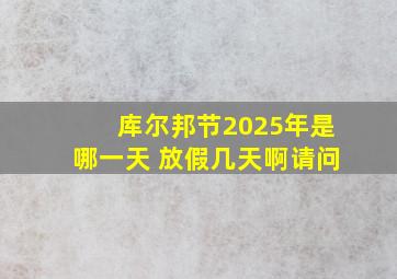 库尔邦节2025年是哪一天 放假几天啊请问